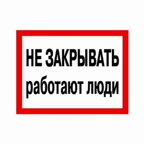 Знак «Не закрывать! Работают люди»